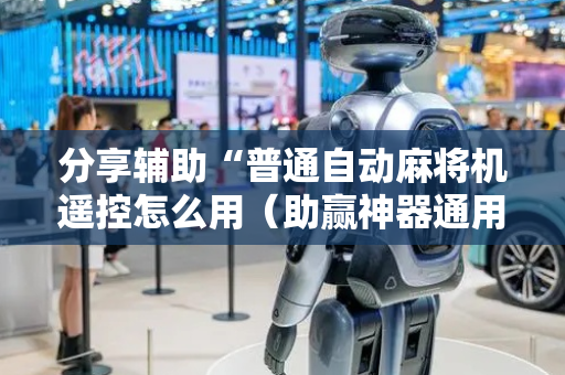 分享辅助“普通自动麻将机遥控怎么用（助赢神器通用版）