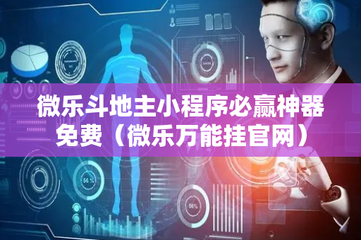 微乐斗地主小程序必赢神器免费（微乐万能挂官网）