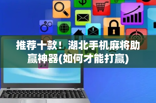推荐十款！湖北手机麻将助赢神器(如何才能打赢)