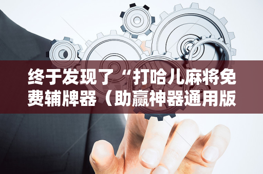 终于发现了“打哈儿麻将免费辅牌器（助赢神器通用版）