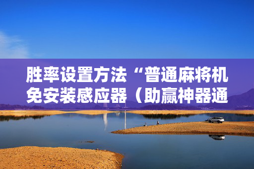 胜率设置方法“普通麻将机免安装感应器（助赢神器通用版）