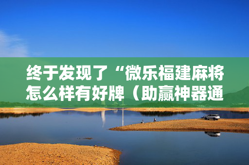 终于发现了“微乐福建麻将怎么样有好牌（助赢神器通用版）