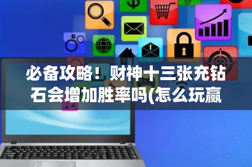 必备攻略！财神十三张充钻石会增加胜率吗(怎么玩赢几率大)