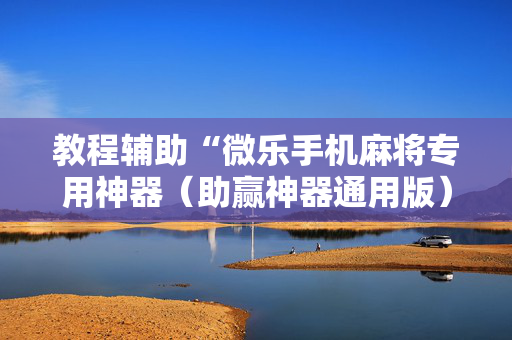 教程辅助“微乐手机麻将专用神器（助赢神器通用版）