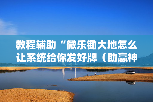 教程辅助“微乐锄大地怎么让系统给你发好牌（助赢神器通用版）