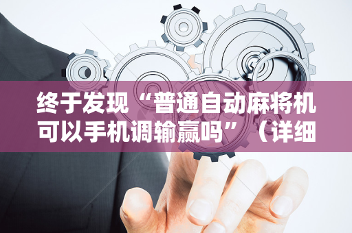 终于发现“普通自动麻将机可以手机调输赢吗”（详细透视教程）-哔哩哔哩
