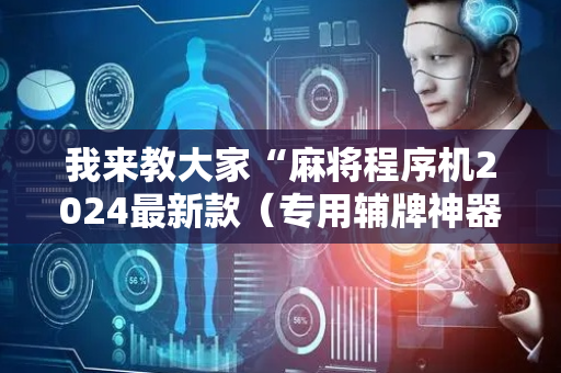 我来教大家“麻将程序机2024最新款（专用辅牌神器免安装）