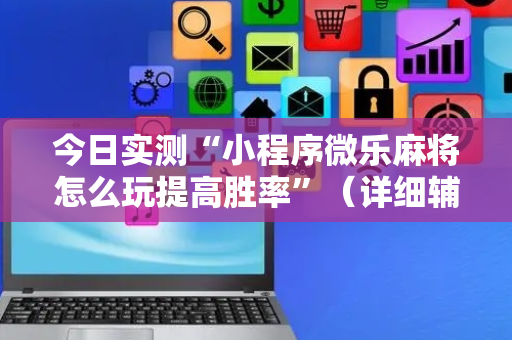今日实测“小程序微乐麻将怎么玩提高胜率”（详细辅助教程）-哔哩哔哩