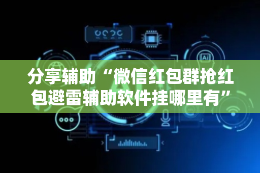 分享辅助“微信红包群抢红包避雷辅助软件挂哪里有”（详细透视教程）-哔哩哔哩