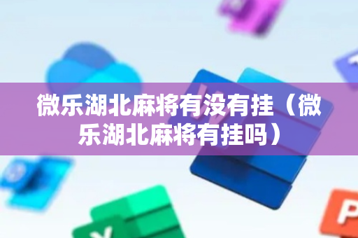 微乐湖北麻将有没有挂（微乐湖北麻将有挂吗）