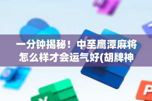 一分钟揭秘！中至鹰潭麻将怎么样才会运气好(胡牌神器有猫腻吗)