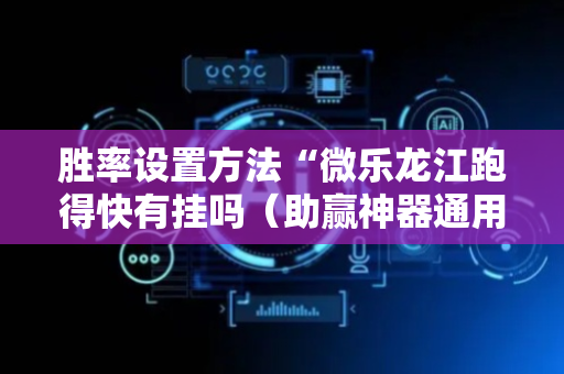 胜率设置方法“微乐龙江跑得快有挂吗（助赢神器通用版）
