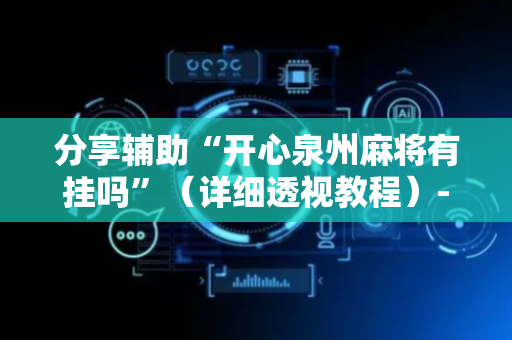 分享辅助“开心泉州麻将有挂吗”（详细透视教程）-哔哩哔哩