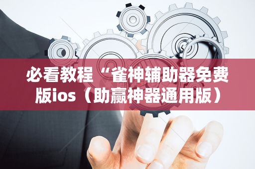 必看教程“雀神辅助器免费版ios（助赢神器通用版）