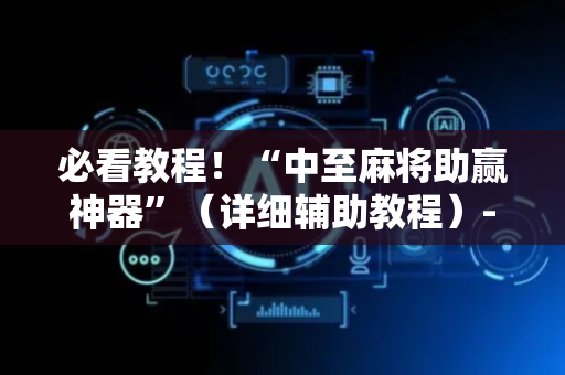 必看教程！“中至麻将助赢神器”（详细辅助教程）-哔哩哔哩
