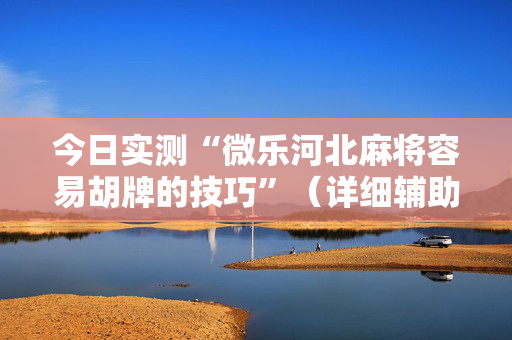 今日实测“微乐河北麻将容易胡牌的技巧”（详细辅助教程）-哔哩哔哩