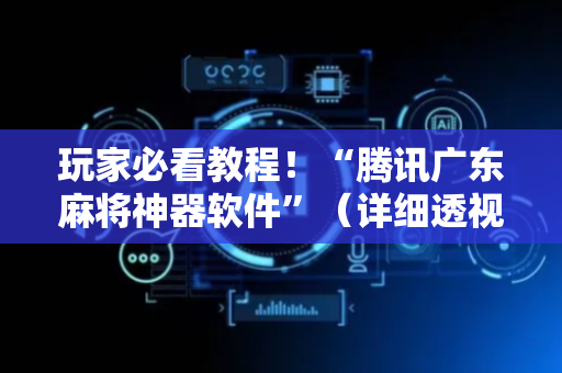 玩家必看教程！“腾讯广东麻将神器软件”（详细透视教程）-哔哩哔哩