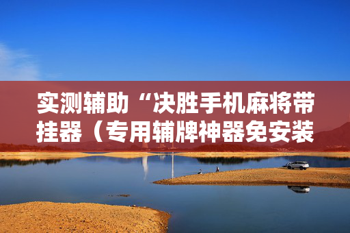 实测辅助“决胜手机麻将带挂器（专用辅牌神器免安装）