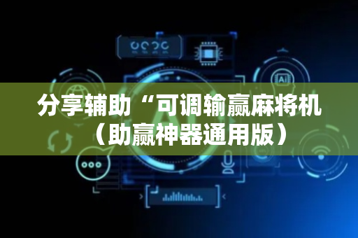 分享辅助“可调输赢麻将机（助赢神器通用版）