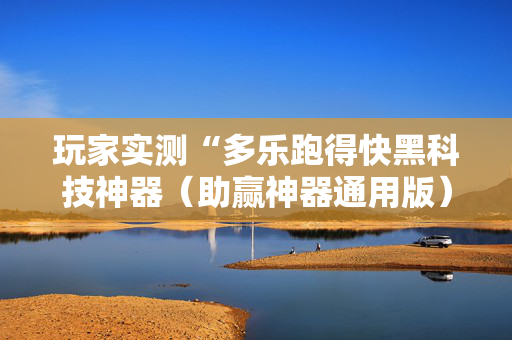 玩家实测“多乐跑得快黑科技神器（助赢神器通用版）