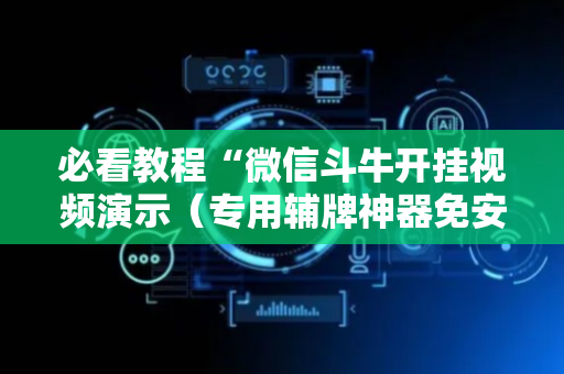 必看教程“微信斗牛开挂视频演示（专用辅牌神器免安装）