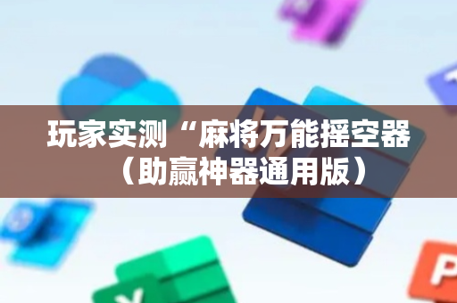 玩家实测“麻将万能摇空器（助赢神器通用版）