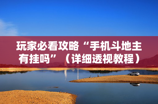 玩家必看攻略“手机斗地主有挂吗”（详细透视教程）-哔哩哔哩