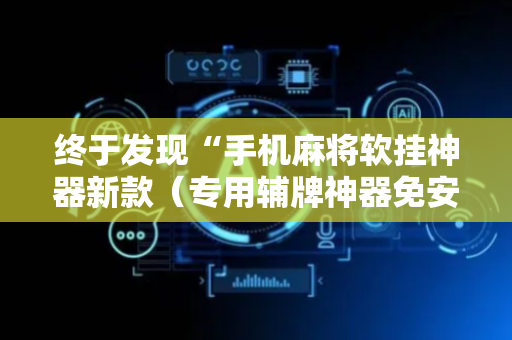 终于发现“手机麻将软挂神器新款（专用辅牌神器免安装）