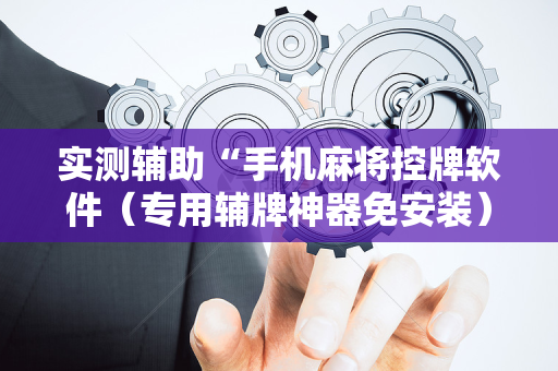 实测辅助“手机麻将控牌软件（专用辅牌神器免安装）
