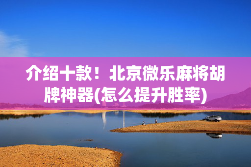 介绍十款！北京微乐麻将胡牌神器(怎么提升胜率)