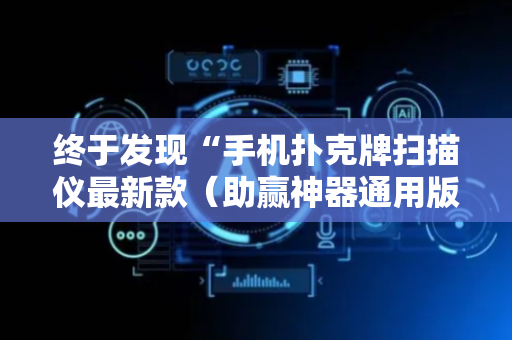 终于发现“手机扑克牌扫描仪最新款（助赢神器通用版）