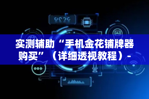 实测辅助“手机金花铺牌器购买”（详细透视教程）-哔哩哔哩