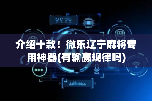 介绍十款！微乐辽宁麻将专用神器(有输赢规律吗)