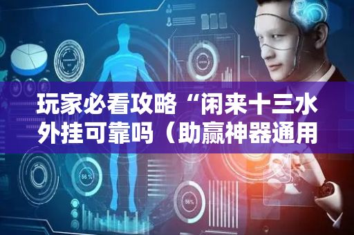 玩家必看攻略“闲来十三水外挂可靠吗（助赢神器通用版）
