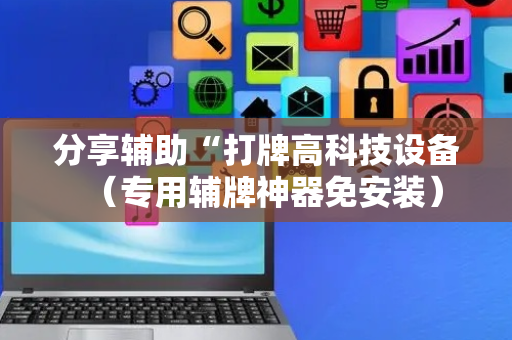 分享辅助“打牌高科技设备（专用辅牌神器免安装）