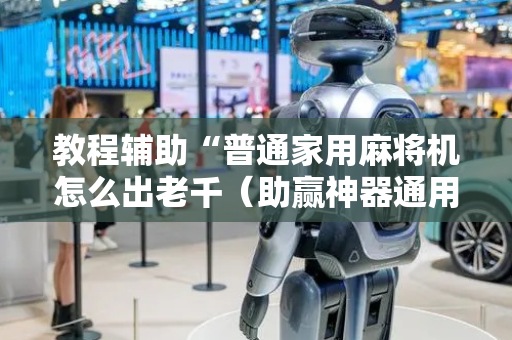 教程辅助“普通家用麻将机怎么出老千（助赢神器通用版）