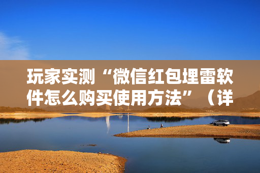 玩家实测“微信红包埋雷软件怎么购买使用方法”（详细透视教程）-哔哩哔哩