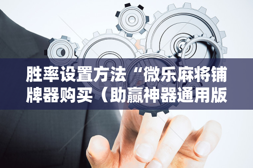 胜率设置方法“微乐麻将铺牌器购买（助赢神器通用版）