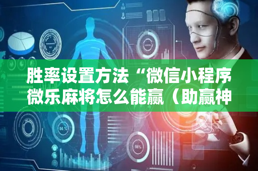 胜率设置方法“微信小程序微乐麻将怎么能赢（助赢神器通用版）