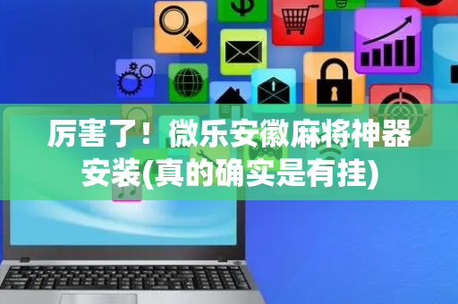 厉害了！微乐安徽麻将神器安装(真的确实是有挂)