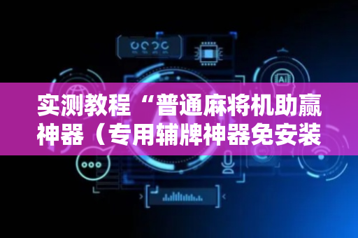 实测教程“普通麻将机助赢神器（专用辅牌神器免安装）