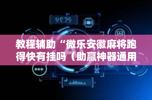 教程辅助“微乐安徽麻将跑得快有挂吗（助赢神器通用版）