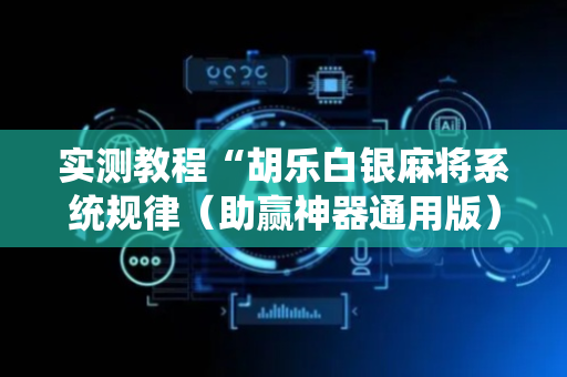 实测教程“胡乐白银麻将系统规律（助赢神器通用版）