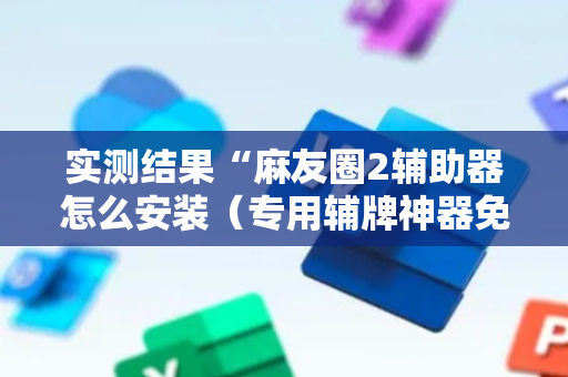 实测结果“麻友圈2辅助器怎么安装（专用辅牌神器免安装）