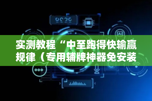 实测教程“中至跑得快输赢规律（专用辅牌神器免安装）
