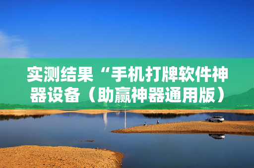 实测结果“手机打牌软件神器设备（助赢神器通用版）