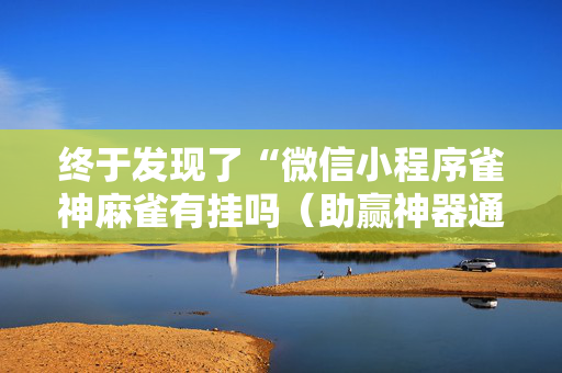 终于发现了“微信小程序雀神麻雀有挂吗（助赢神器通用版）