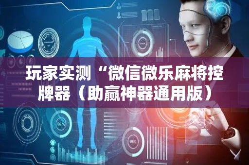 玩家实测“微信微乐麻将控牌器（助赢神器通用版）