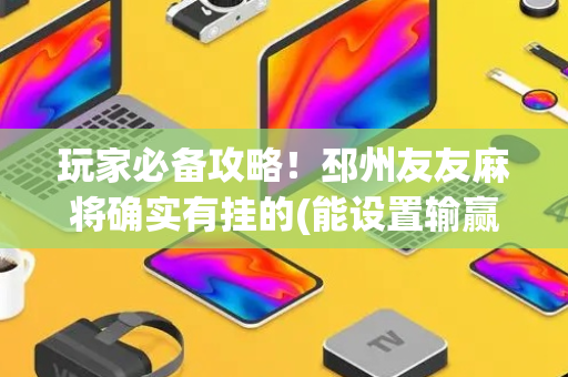 玩家必备攻略！邳州友友麻将确实有挂的(能设置输赢吗)