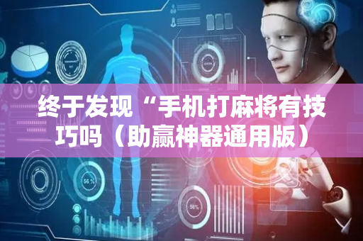 终于发现“手机打麻将有技巧吗（助赢神器通用版）